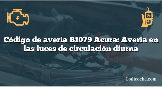 Código de avería B1079 Acura: Avería en las luces de circulación diurna