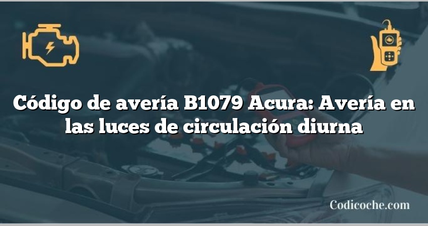 Código de avería B1079 Acura: Avería en las luces de circulación diurna