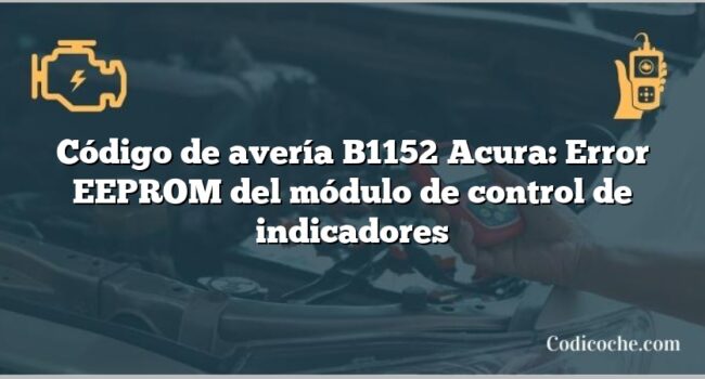 Código de avería B1152 Acura: Error EEPROM del módulo de control de indicadores