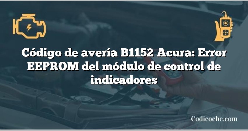 Código de avería B1152 Acura: Error EEPROM del módulo de control de indicadores