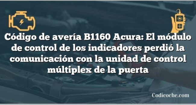 Código de avería B1160 Acura: El módulo de control de los indicadores perdió la comunicación con la unidad de control múltiplex de la puerta