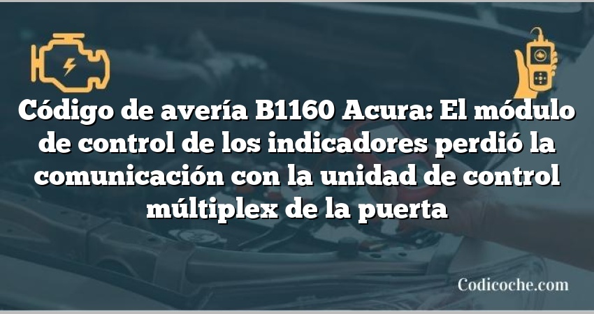 Código de avería B1160 Acura: El módulo de control de los indicadores perdió la comunicación con la unidad de control múltiplex de la puerta