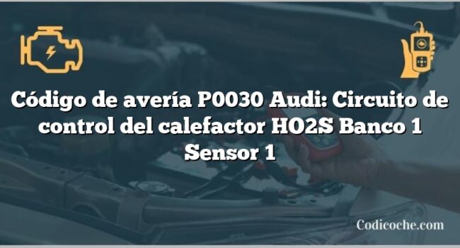 Código de avería P0030 Audi: Circuito de control del calefactor HO2S Banco 1 Sensor 1