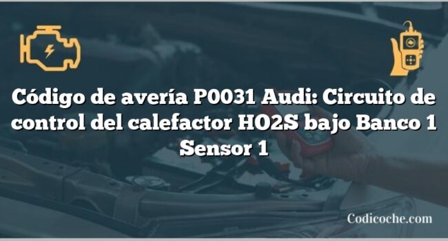 Código de avería P0031 Audi: Circuito de control del calefactor HO2S bajo Banco 1 Sensor 1