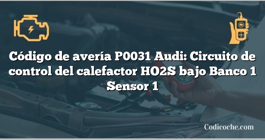 Código de avería P0031 Audi: Circuito de control del calefactor HO2S bajo Banco 1 Sensor 1