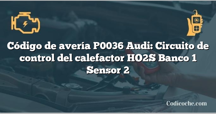 Código de avería P0036 Audi: Circuito de control del calefactor HO2S Banco 1 Sensor 2