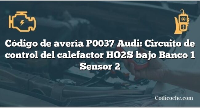 Código de avería P0037 Audi: Circuito de control del calefactor HO2S bajo Banco 1 Sensor 2