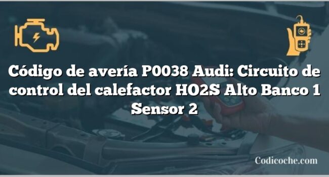 Código de avería P0038 Audi: Circuito de control del calefactor HO2S Alto Banco 1 Sensor 2