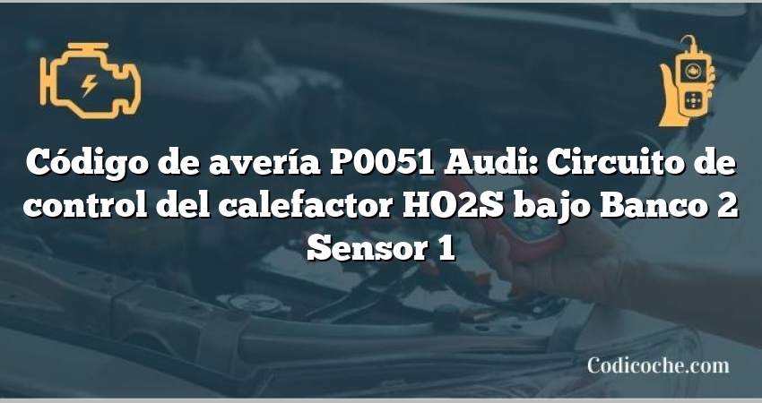 Código de avería P0051 Audi: Circuito de control del calefactor HO2S bajo Banco 2 Sensor 1