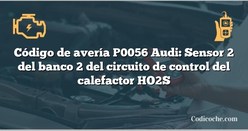 Código de avería P0056 Audi: Sensor 2 del banco 2 del circuito de control del calefactor HO2S