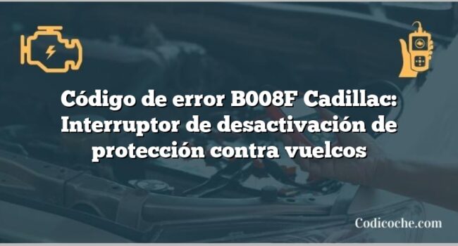 Código de error B008F Cadillac: Interruptor de desactivación de protección contra vuelcos