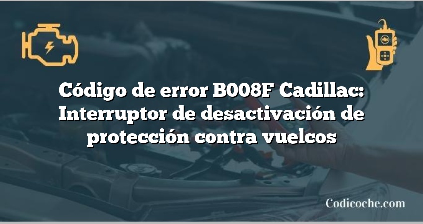 Código de error B008F Cadillac: Interruptor de desactivación de protección contra vuelcos