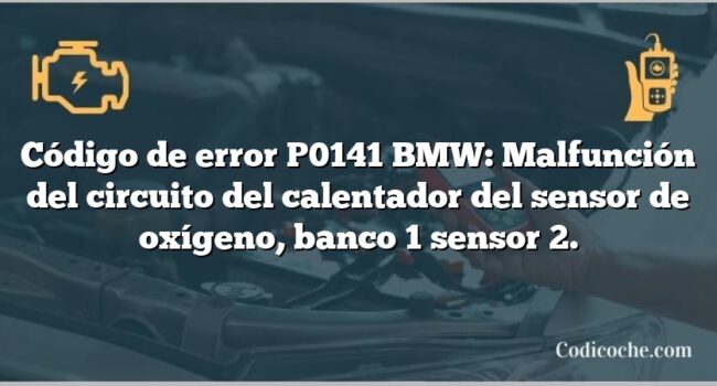 Código de error P0141 BMW: Malfunción del circuito del calentador del sensor de oxígeno, banco 1 sensor 2.