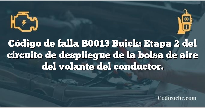 Código de falla B0013 Buick: Etapa 2 del circuito de despliegue de la bolsa de aire del volante del conductor.