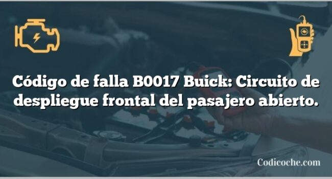 Código de falla B0017 Buick: Circuito de despliegue frontal del pasajero abierto.