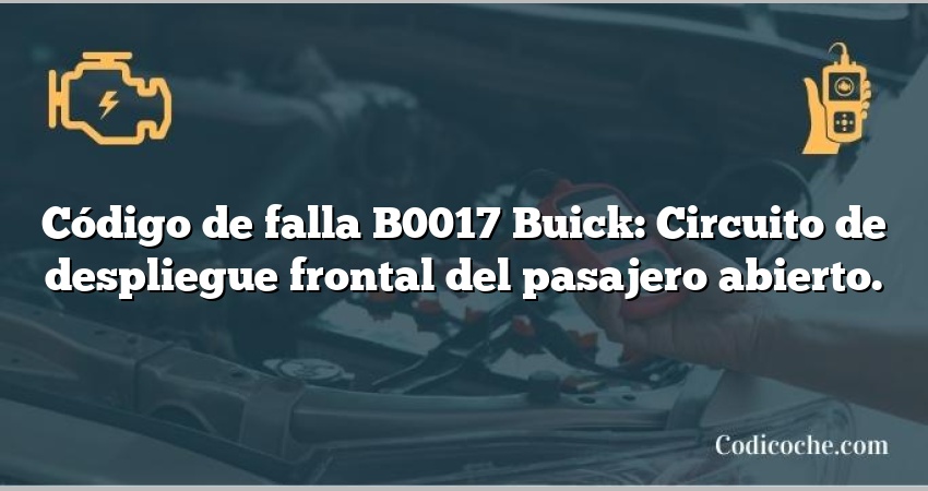 Código de falla B0017 Buick: Circuito de despliegue frontal del pasajero abierto.