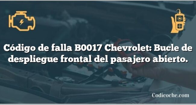 Código de falla B0017 Chevrolet: Bucle de despliegue frontal del pasajero abierto.