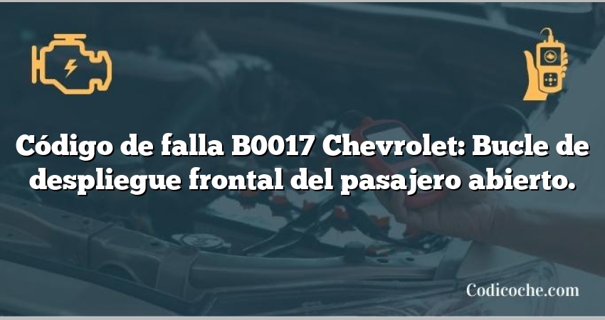 Código de falla B0017 Chevrolet: Bucle de despliegue frontal del pasajero abierto.