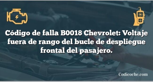 Código de falla B0018 Chevrolet: Voltaje fuera de rango del bucle de despliegue frontal del pasajero.