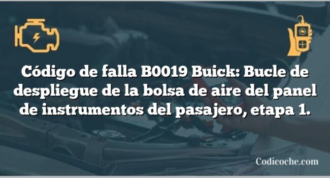 Código de falla B0019 Buick: Bucle de despliegue de la bolsa de aire del panel de instrumentos del pasajero, etapa 1.