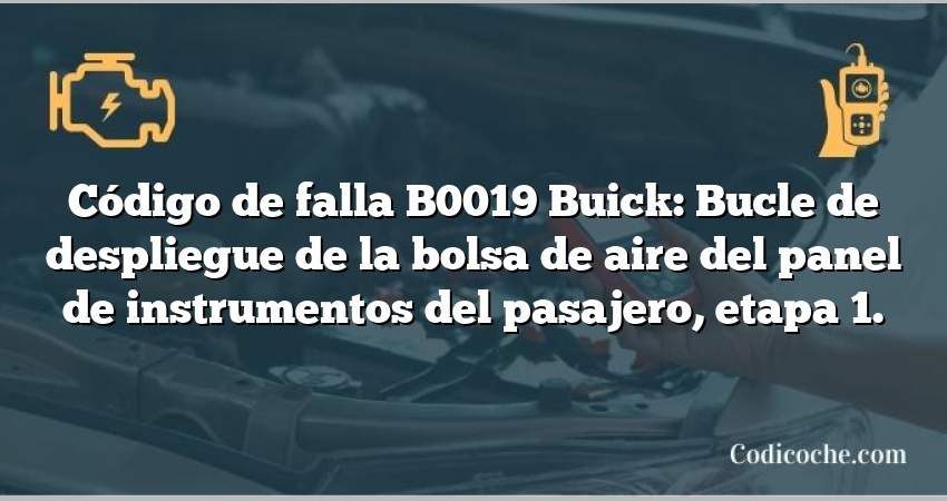 Código de falla B0019 Buick: Bucle de despliegue de la bolsa de aire del panel de instrumentos del pasajero, etapa 1.