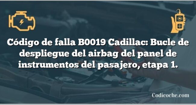 Código de falla B0019 Cadillac: Bucle de despliegue del airbag del panel de instrumentos del pasajero, etapa 1.