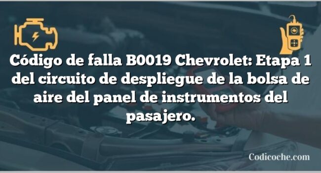 Código de falla B0019 Chevrolet: Etapa 1 del circuito de despliegue de la bolsa de aire del panel de instrumentos del pasajero.