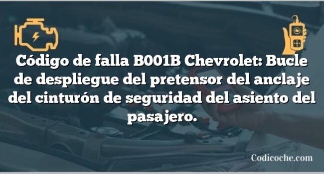 Código de falla B001B Chevrolet: Bucle de despliegue del pretensor del anclaje del cinturón de seguridad del asiento del pasajero.