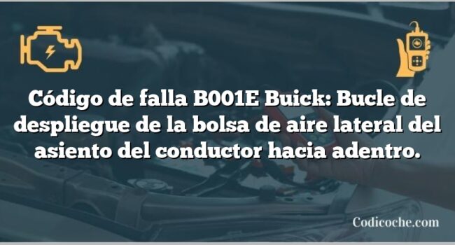 Código de falla B001E Buick: Bucle de despliegue de la bolsa de aire lateral del asiento del conductor hacia adentro.