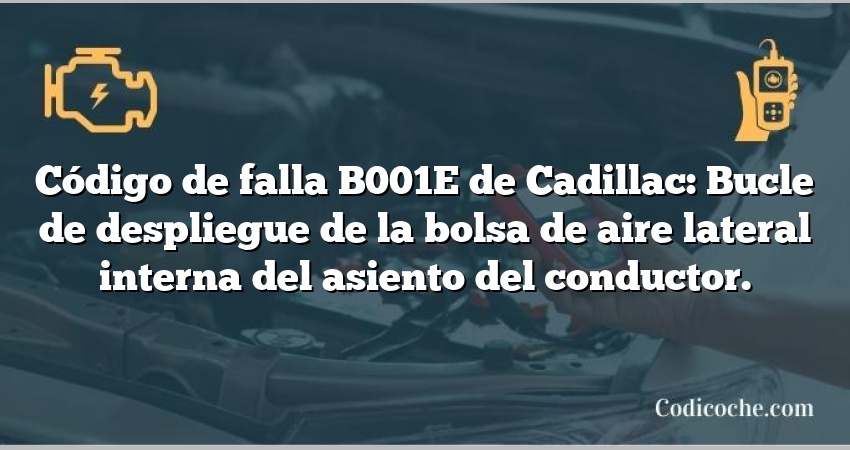 Código de falla B001E de Cadillac: Bucle de despliegue de la bolsa de aire lateral interna del asiento del conductor.