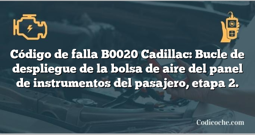 Código de falla B0020 Cadillac: Bucle de despliegue de la bolsa de aire del panel de instrumentos del pasajero, etapa 2.