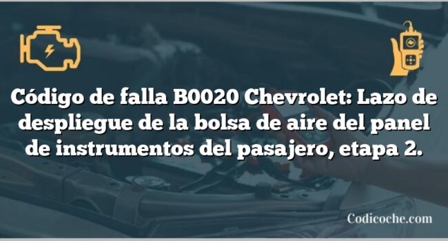 Código de falla B0020 Chevrolet: Lazo de despliegue de la bolsa de aire del panel de instrumentos del pasajero, etapa 2.