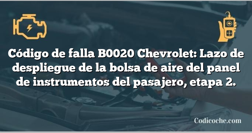 Código de falla B0020 Chevrolet: Lazo de despliegue de la bolsa de aire del panel de instrumentos del pasajero, etapa 2.