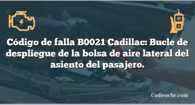 Código de falla B0021 Cadillac: Bucle de despliegue de la bolsa de aire lateral del asiento del pasajero.