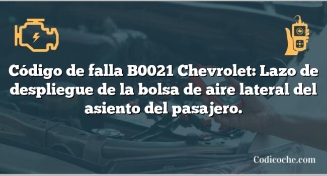 Código de falla B0021 Chevrolet: Lazo de despliegue de la bolsa de aire lateral del asiento del pasajero.