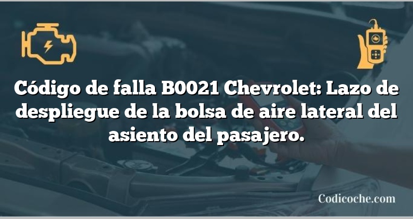 Código de falla B0021 Chevrolet: Lazo de despliegue de la bolsa de aire lateral del asiento del pasajero.