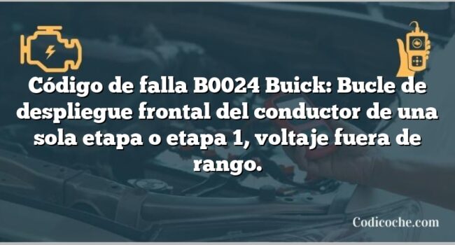 Código de falla B0024 Buick: Bucle de despliegue frontal del conductor de una sola etapa o etapa 1, voltaje fuera de rango.