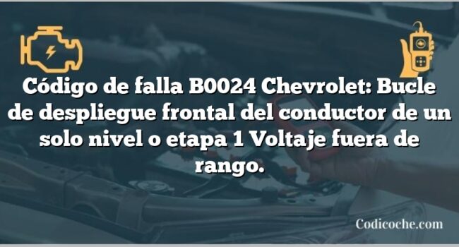 Código de falla B0024 Chevrolet: Bucle de despliegue frontal del conductor de un solo nivel o etapa 1 Voltaje fuera de rango.