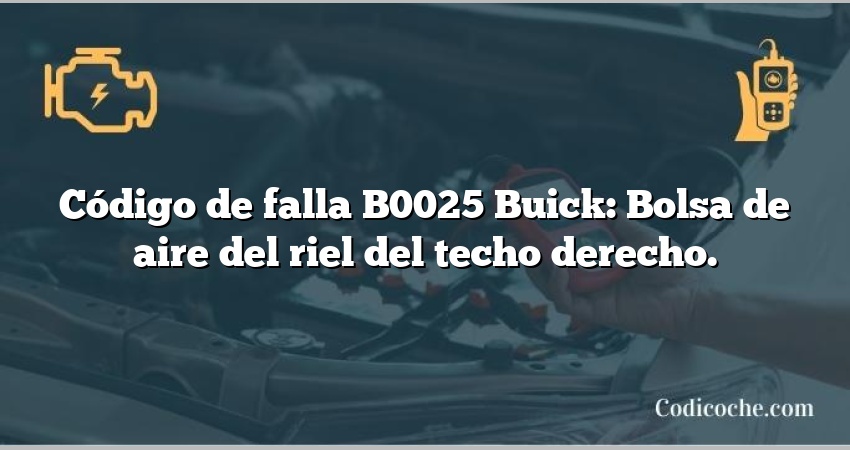 Código de falla B0025 Buick: Bolsa de aire del riel del techo derecho.