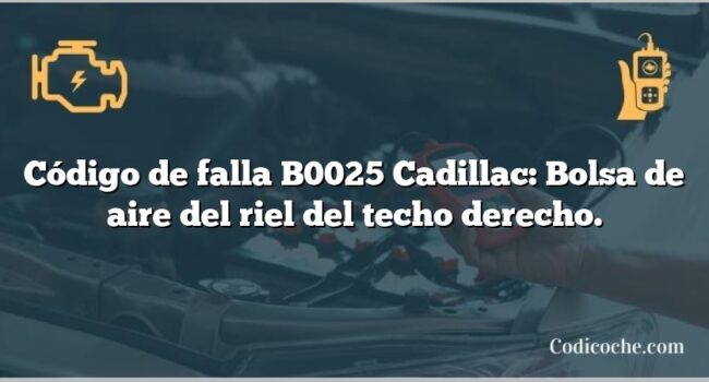 Código de falla B0025 Cadillac: Bolsa de aire del riel del techo derecho.