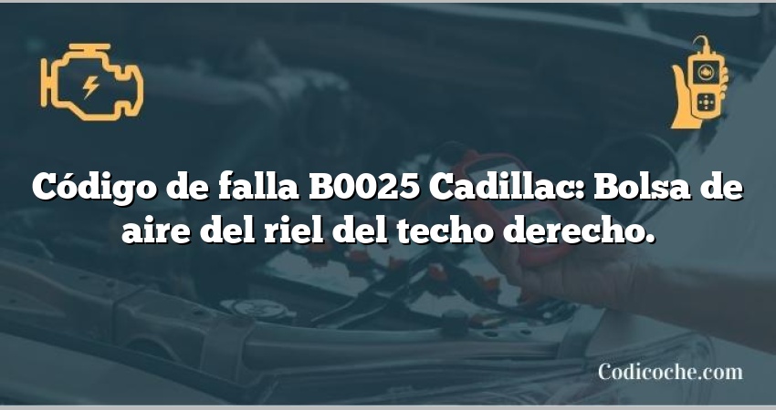 Código de falla B0025 Cadillac: Bolsa de aire del riel del techo derecho.