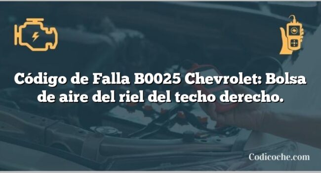 Código de Falla B0025 Chevrolet: Bolsa de aire del riel del techo derecho.