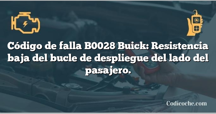 Código de falla B0028 Buick: Resistencia baja del bucle de despliegue del lado del pasajero.