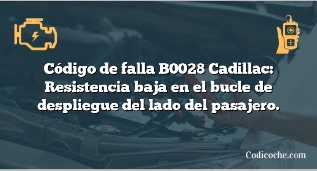 Código de falla B0028 Cadillac: Resistencia baja en el bucle de despliegue del lado del pasajero.