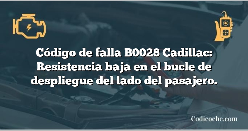 Código de falla B0028 Cadillac: Resistencia baja en el bucle de despliegue del lado del pasajero.