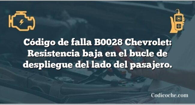 Código de falla B0028 Chevrolet: Resistencia baja en el bucle de despliegue del lado del pasajero.