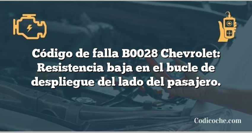 Código de falla B0028 Chevrolet: Resistencia baja en el bucle de despliegue del lado del pasajero.