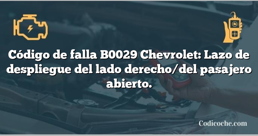 Código de falla B0029 Chevrolet: Lazo de despliegue del lado derecho/del pasajero abierto.