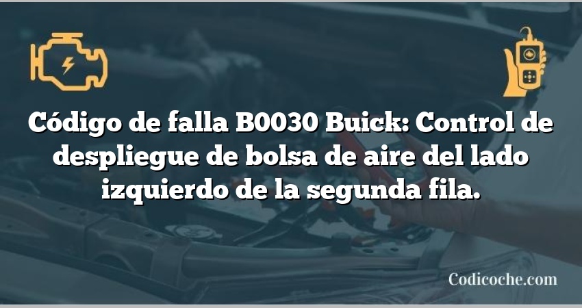 Código de falla B0030 Buick: Control de despliegue de bolsa de aire del lado izquierdo de la segunda fila.