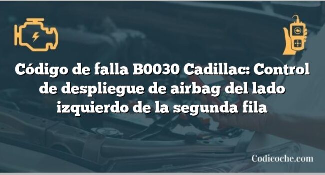 Código de falla B0030 Cadillac: Control de despliegue de airbag del lado izquierdo de la segunda fila